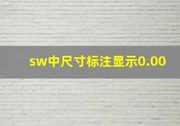 sw中尺寸标注显示0.00