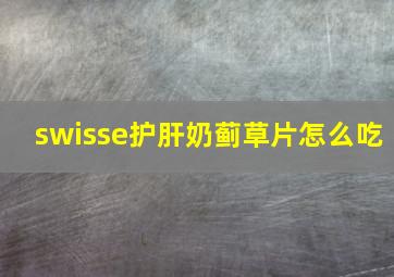 swisse护肝奶蓟草片怎么吃