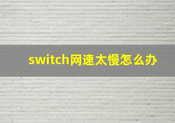 switch网速太慢怎么办