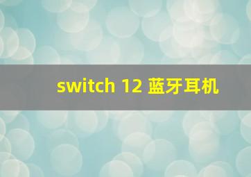 switch 12 蓝牙耳机