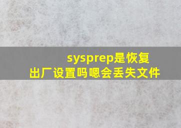 sysprep是恢复出厂设置吗嗯会丢失文件