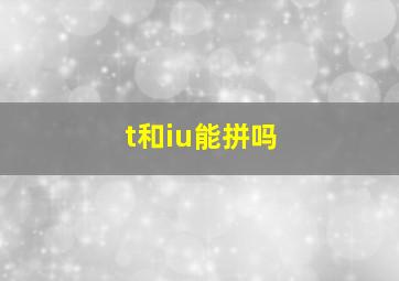 t和iu能拼吗