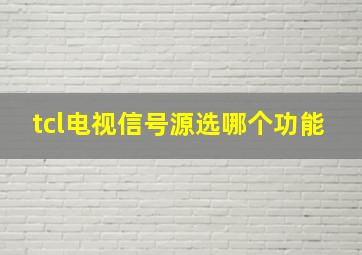 tcl电视信号源选哪个功能