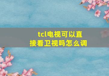 tcl电视可以直接看卫视吗怎么调