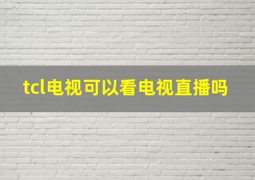 tcl电视可以看电视直播吗