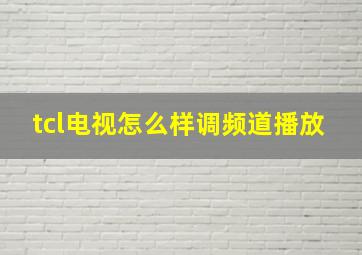 tcl电视怎么样调频道播放