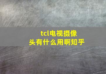 tcl电视摄像头有什么用啊知乎