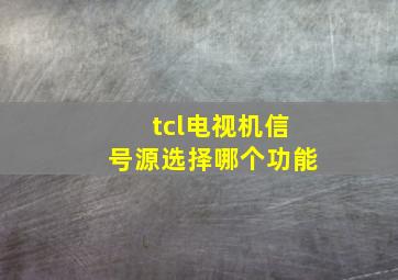 tcl电视机信号源选择哪个功能