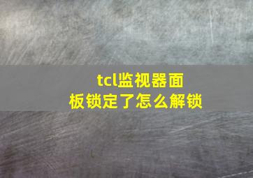 tcl监视器面板锁定了怎么解锁