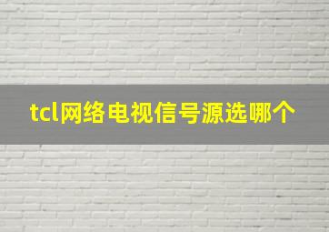 tcl网络电视信号源选哪个