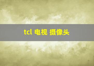 tcl 电视 摄像头