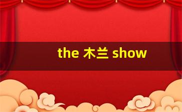 the 木兰 show