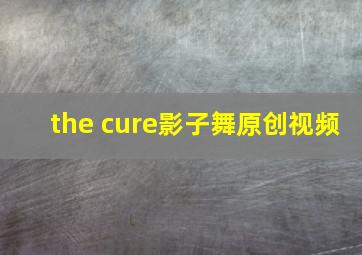 the cure影子舞原创视频