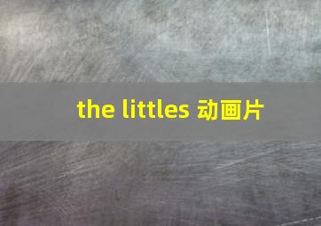 the littles 动画片