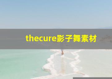 thecure影子舞素材