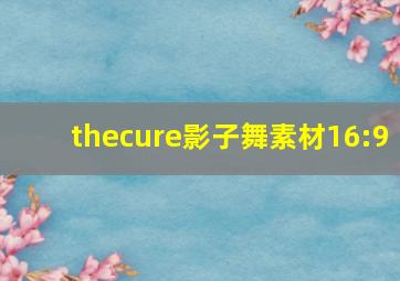 thecure影子舞素材16:9