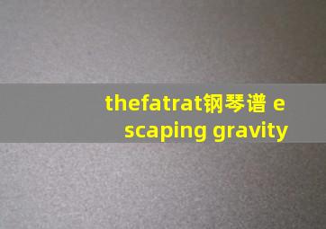 thefatrat钢琴谱 escaping gravity