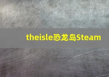 theisle恐龙岛Steam