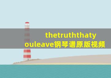 thetruththatyouleave钢琴谱原版视频