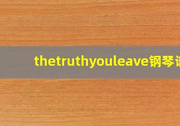 thetruthyouleave钢琴谱