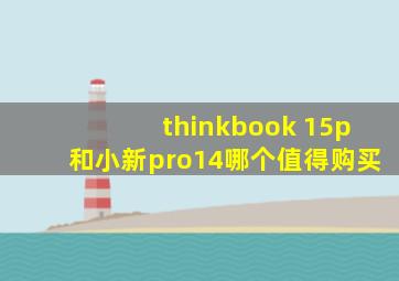 thinkbook 15p和小新pro14哪个值得购买