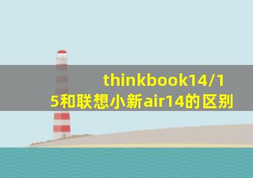 thinkbook14/15和联想小新air14的区别