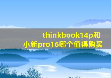 thinkbook14p和小新pro16哪个值得购买