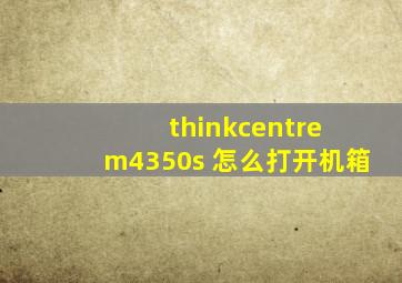 thinkcentre m4350s 怎么打开机箱