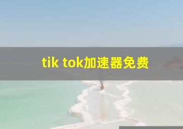 tik tok加速器免费