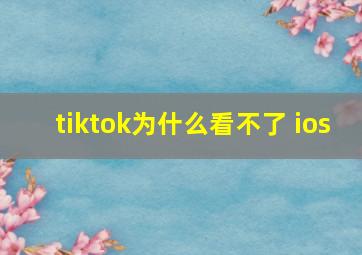 tiktok为什么看不了 ios