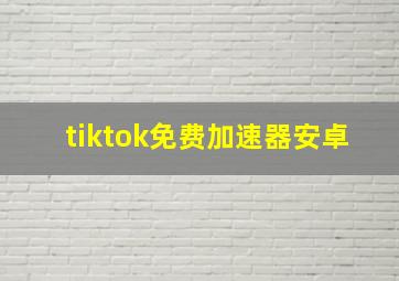 tiktok免费加速器安卓