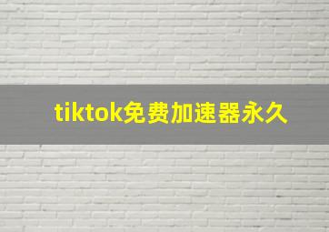 tiktok免费加速器永久