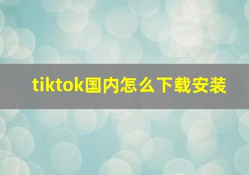 tiktok国内怎么下载安装