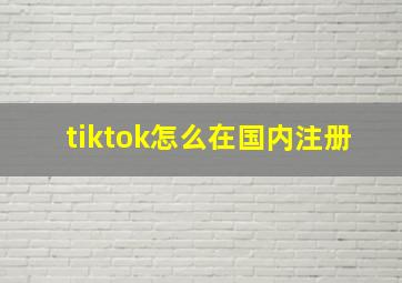 tiktok怎么在国内注册