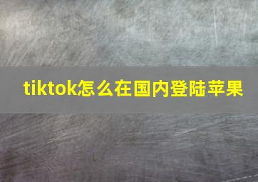 tiktok怎么在国内登陆苹果