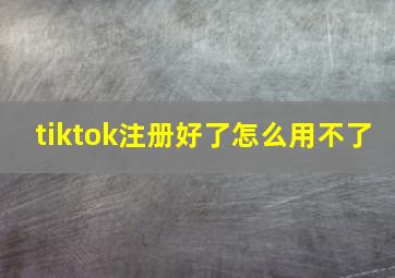 tiktok注册好了怎么用不了