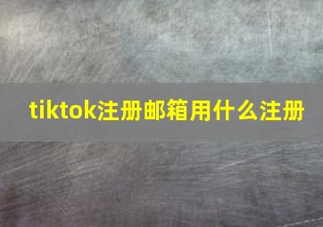 tiktok注册邮箱用什么注册