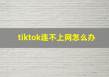 tiktok连不上网怎么办