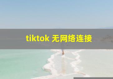 tiktok 无网络连接