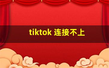 tiktok 连接不上