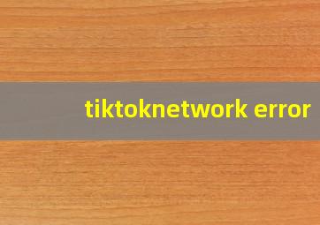 tiktoknetwork error