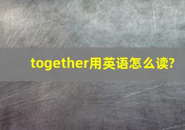 together用英语怎么读?