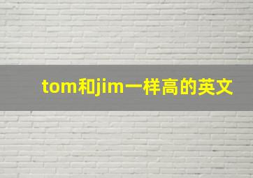 tom和jim一样高的英文