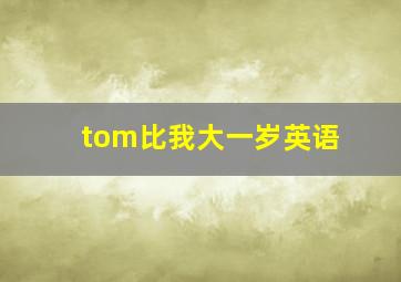 tom比我大一岁英语