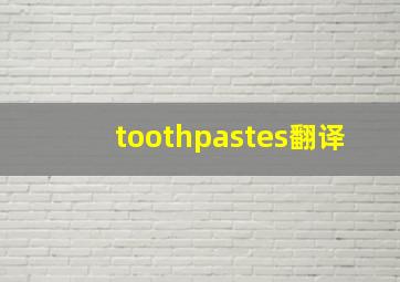 toothpastes翻译