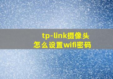 tp-link摄像头怎么设置wifi密码