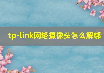 tp-link网络摄像头怎么解绑