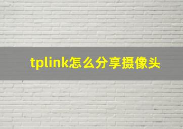 tplink怎么分享摄像头