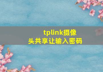 tplink摄像头共享让输入密码