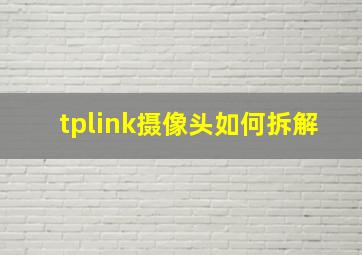 tplink摄像头如何拆解